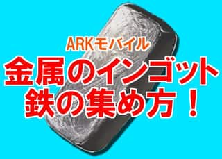 【ARKモバイル】鉄（金属のインゴット）を簡単に集める3つの方法！