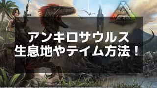 【ARK】アンキロサウルスの効率的なテイム方法と使い方ガイド