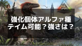 【ARK】アルファ生物はテイムできるのか？アルファ種の特徴と攻略方法