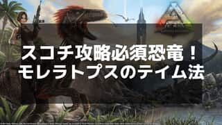 【ARK】モレラトプスの出現場所とテイム方法｜水分保存恐竜ガイド