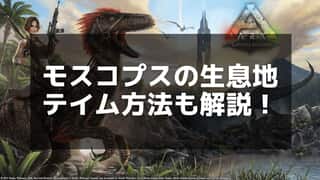 【ARK】モスコプスのテイムガイド：効率的な資源収集方法を解説