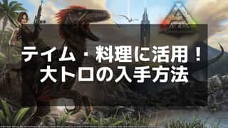 【ARK】大トロの入手方法と最適な使い方を解説