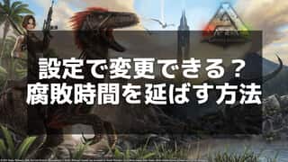 【ARK】アイテムの腐敗時間を設定する方法と延長のテクニック