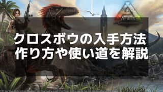 【ARK】クロスボウの入手方法とおすすめの使用方法ガイド