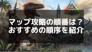 【ARK】全マップの攻略順序と難易度 - 初心者から上級者までのおすすめ順まとめ