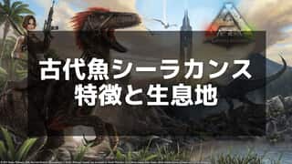 【ARK】シーラカンスの生息地と出現場所 - 全マップの詳細一覧を解説！