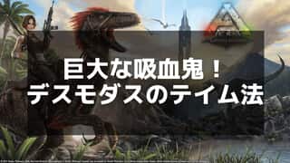 【ARK】デスモダスのテイム方法を解説！おすすめの手順と攻略ポイント