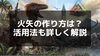 【ARK】火矢の作り方と使い方｜炎の力で恐竜を制圧！