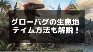 【ARK】グローバグの見つけ方と効率的な利用法