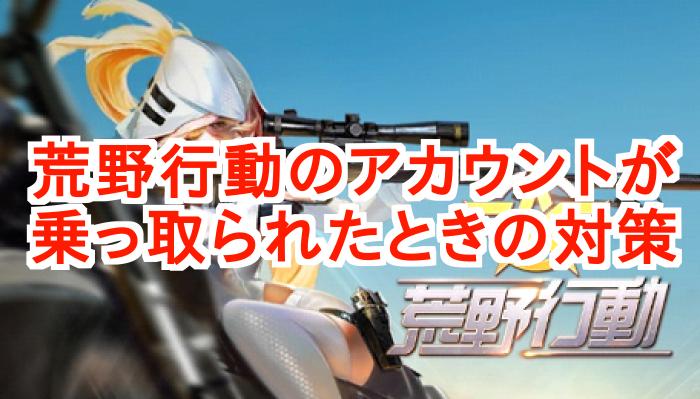 【荒野行動】アカウント乗っ取りを防ぐには？被害にあったときの対策！